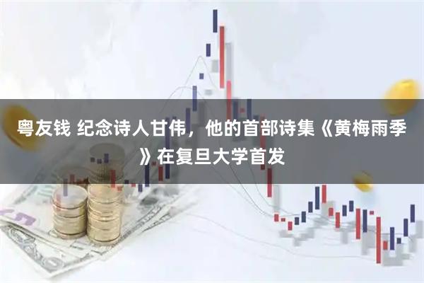 粤友钱 纪念诗人甘伟，他的首部诗集《黄梅雨季》在复旦大学首发