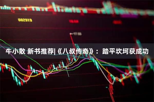 牛小散 新书推荐|《八叔传奇》：踏平坎坷获成功
