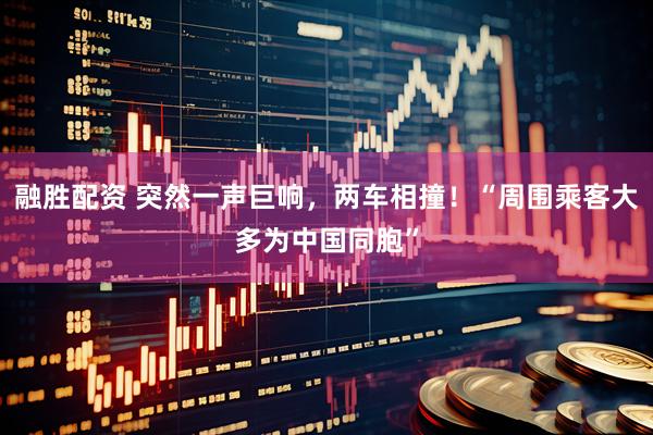 融胜配资 突然一声巨响，两车相撞！“周围乘客大多为中国同胞”
