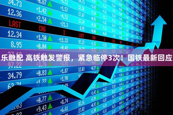 乐融配 高铁触发警报，紧急临停3次！国铁最新回应