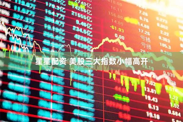 星星配资 美股三大指数小幅高开