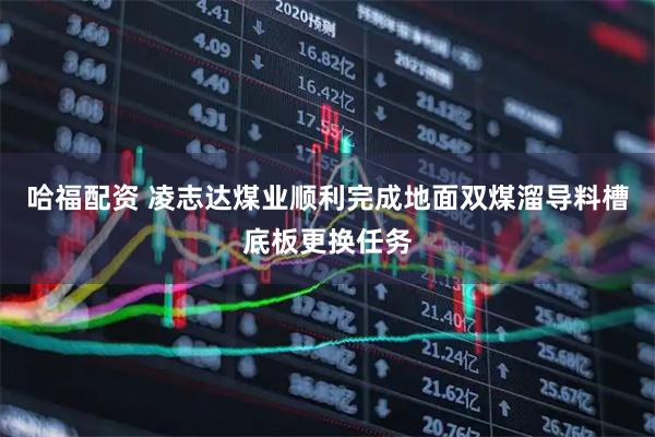 哈福配资 凌志达煤业顺利完成地面双煤溜导料槽底板更换任务