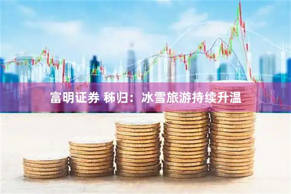 富明证券 秭归：冰雪旅游持续升温