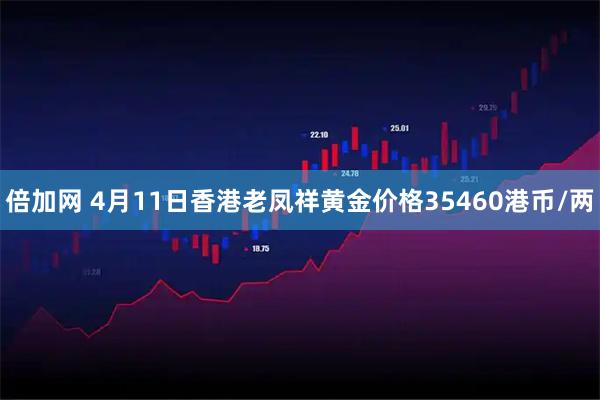 倍加网 4月11日香港老凤祥黄金价格35460港币/两