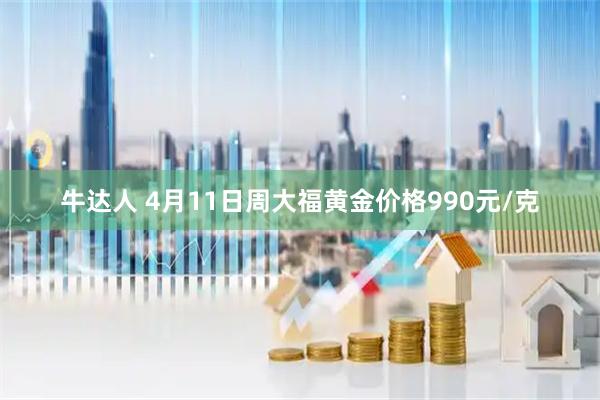 牛达人 4月11日周大福黄金价格990元/克
