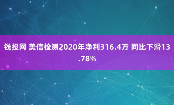 钱投网 美信检测2020年净利316.4万 同比下滑13.78%