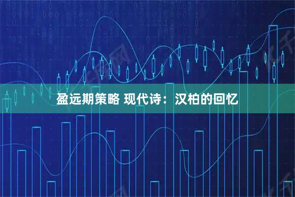 盈远期策略 现代诗：汉柏的回忆