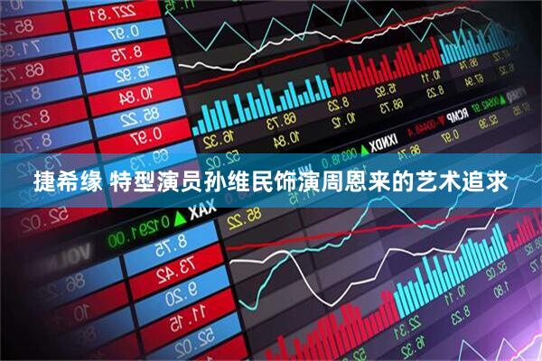 捷希缘 特型演员孙维民饰演周恩来的艺术追求