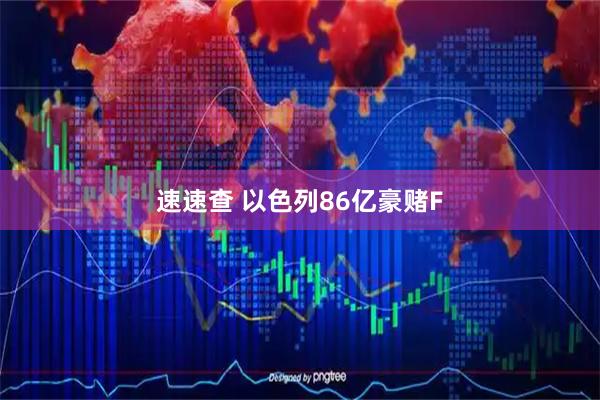 速速查 以色列86亿豪赌F