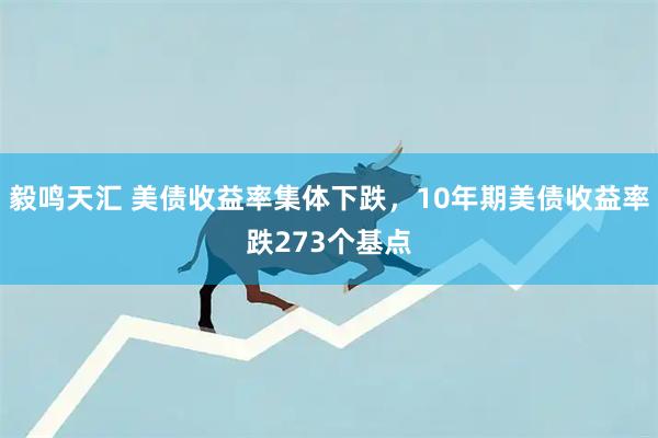 毅鸣天汇 美债收益率集体下跌，10年期美债收益率跌273个基点