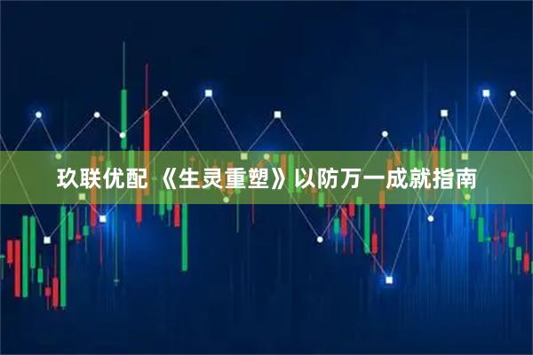 玖联优配 《生灵重塑》以防万一成就指南