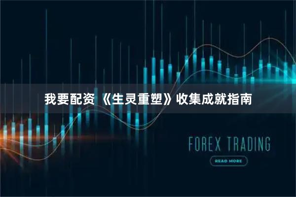我要配资 《生灵重塑》收集成就指南
