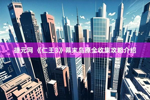 捷元网 《仁王3》幕末岛原全收集攻略介绍