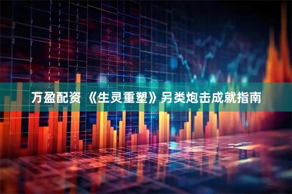 万盈配资 《生灵重塑》另类炮击成就指南