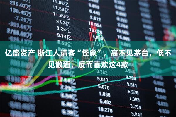 亿盛资产 浙江人请客“怪象”，高不见茅台，低不见散酒，反而喜欢这4款