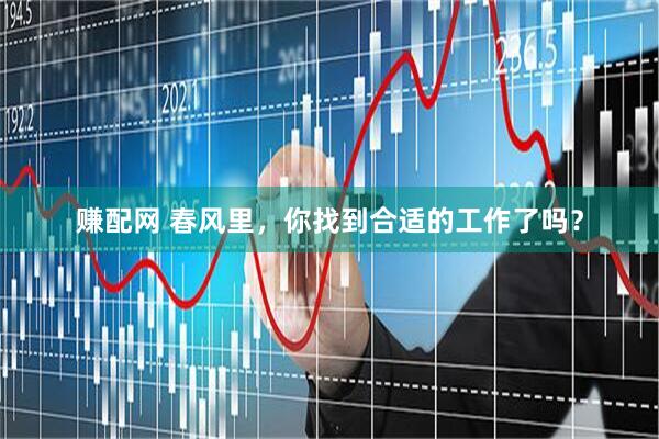赚配网 春风里，你找到合适的工作了吗？