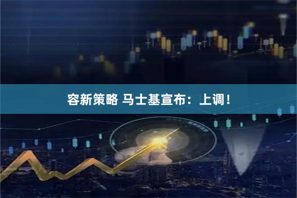 容新策略 马士基宣布：上调！