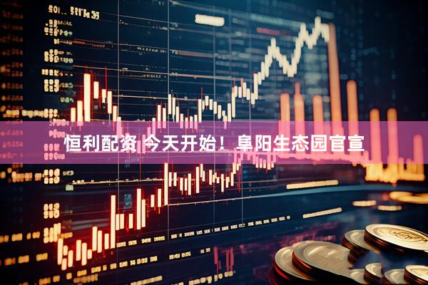 恒利配资 今天开始！阜阳生态园官宣
